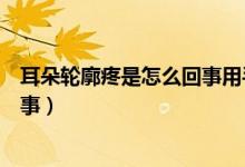 耳朵輪廓疼是怎么回事用手一碰就疼（耳朵輪廓疼是怎么回事）