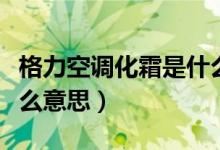 格力空調(diào)化霜是什么意思（格力空調(diào)化霜是什么意思）