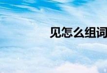 見怎么組詞（見經(jīng)典組詞）