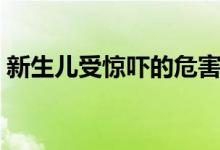 新生兒受驚嚇的危害（新生兒受驚嚇的癥狀）