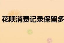 花唄消費記錄保留多久（花唄記錄多久消除）
