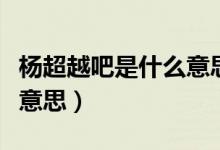 楊超越吧是什么意思（別問問就楊超越是什么意思）