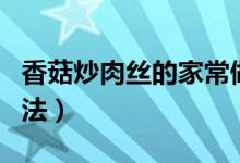 香菇炒肉絲的家常做法（香菇炒肉絲的烹飪方法）