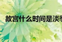 故宮什么時間是淡季（故宮什么時間建的）