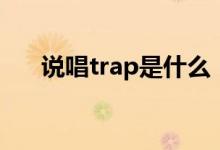 說(shuō)唱trap是什么（說(shuō)唱trap什么意思）