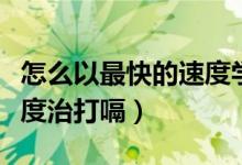 怎么以最快的速度學(xué)好英語（怎么以最快的速度治打嗝）