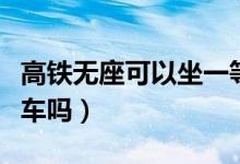 高鐵無座可以坐一等座嗎（高鐵無座可以坐餐車嗎）