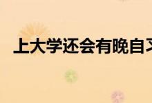 上大學還會有晚自習嗎（要不要上晚自習）