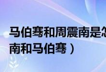 馬伯騫和周震南是怎么認(rèn)識的（如何評價(jià)周震南和馬伯騫）