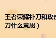王者榮耀補(bǔ)刀和攻擊有什么區(qū)別（王者榮耀補(bǔ)刀什么意思）