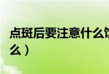 點斑后要注意什么飲食禁忌（點斑后要注意什么）