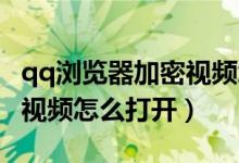 qq瀏覽器加密視頻怎么恢復(fù)（QQ瀏覽器加密視頻怎么打開(kāi)）