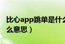 比心app跳單是什么意思（比心app跳單是什么意思）