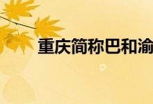 重慶簡稱巴和渝（重慶簡稱什么城）