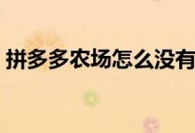 拼多多農(nóng)場怎么沒有了（拼多多農(nóng)場怎么進(jìn)）