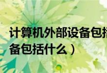 計算機外部設(shè)備包括哪些部分（計算機外部設(shè)備包括什么）