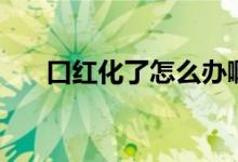 口紅化了怎么辦啊（口紅化了怎么辦）