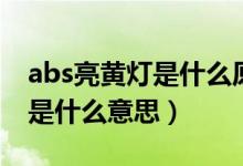 abs亮黃燈是什么原因有影響嗎（abs亮黃燈是什么意思）