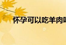 懷孕可以吃羊肉嗎（懷孕可以吃羊肉）