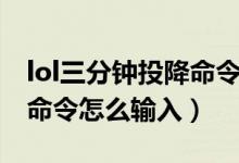 lol三分鐘投降命令怎么輸入（lol三分鐘投降命令怎么輸入）