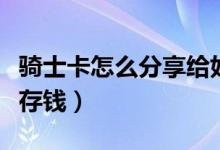 騎士卡怎么分享給好友一起使用（騎士卡怎么存錢）