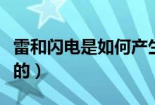 雷和閃電是如何產(chǎn)生的（雷和閃電是如何形成的）