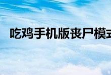 吃雞手機(jī)版喪尸模式（吃雞手機(jī)版叫什么）
