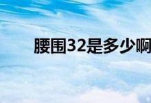 腰圍32是多少?。ù?2腰圍是多少）