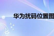 華為擾碼位置圖（華為擾碼是什么）