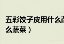 五彩餃子皮用什么蔬菜竅門（五彩餃子皮用什么蔬菜）