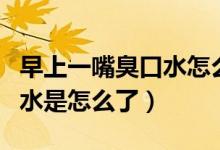 早上一嘴臭口水怎么回事（早上起來一嘴臭口水是怎么了）