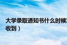 大學錄取通知書什么時候發(fā)布（大學錄取通知書什么時候能收到）