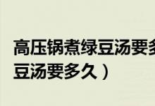 高壓鍋煮綠豆湯要多久更有營養(yǎng)（高壓鍋煮綠豆湯要多久）