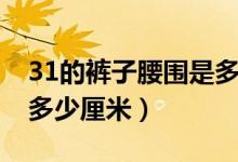 31的褲子腰圍是多大尺碼（31的褲子腰圍是多少厘米）