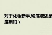對于化妝新手,粉底液還是氣墊或者bb霜（氣墊bb霜可當粉底用嗎）