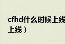 cfhd什么時候上線挑戰(zhàn)模式（cfhd什么時候上線）