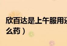 欣百達(dá)是上午服用還是晚上服用（欣百達(dá)是什么藥）