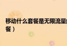 移動(dòng)什么套餐是無限流量的（移動(dòng)套餐流量無限用是什么套餐）