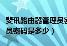 斐訊路由器管理員密碼大全（斐訊路由器管理員密碼是多少）