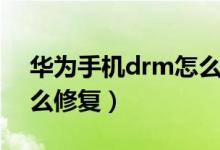 華為手機drm怎么解除（手機重置了drm怎么修復(fù)）