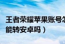 王者榮耀蘋果賬號怎么轉(zhuǎn)安卓（王者榮耀蘋果能轉(zhuǎn)安卓嗎）