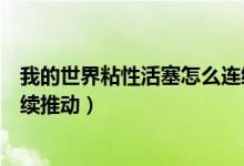 我的世界粘性活塞怎么連續(xù)推動(dòng)（我的世界粘性活塞怎么連續(xù)推動(dòng)）