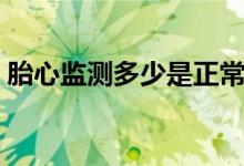 胎心監(jiān)測多少是正常（胎心監(jiān)測多少算正常）