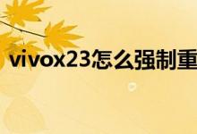 vivox23怎么強(qiáng)制重啟（vivox23怎么截屏）