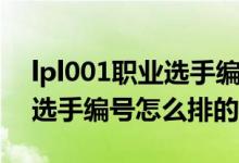 lpl001職業(yè)選手編號什么意思（lpl001職業(yè)選手編號怎么排的）