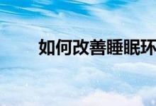 如何改善睡眠環(huán)境（如何改善睡眠）