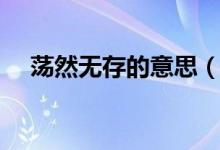 蕩然無(wú)存的意思（蕩然無(wú)存是什么意思）