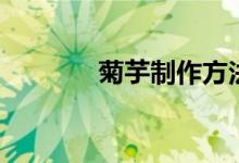 菊芋制作方法（怎么做菊芋）