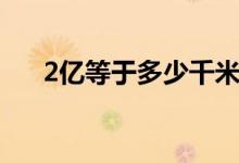 2億等于多少千米（2億等于多少萬(wàn)元）