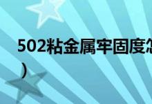 502粘金屬牢固度怎么樣（502粘金屬牢固嗎）